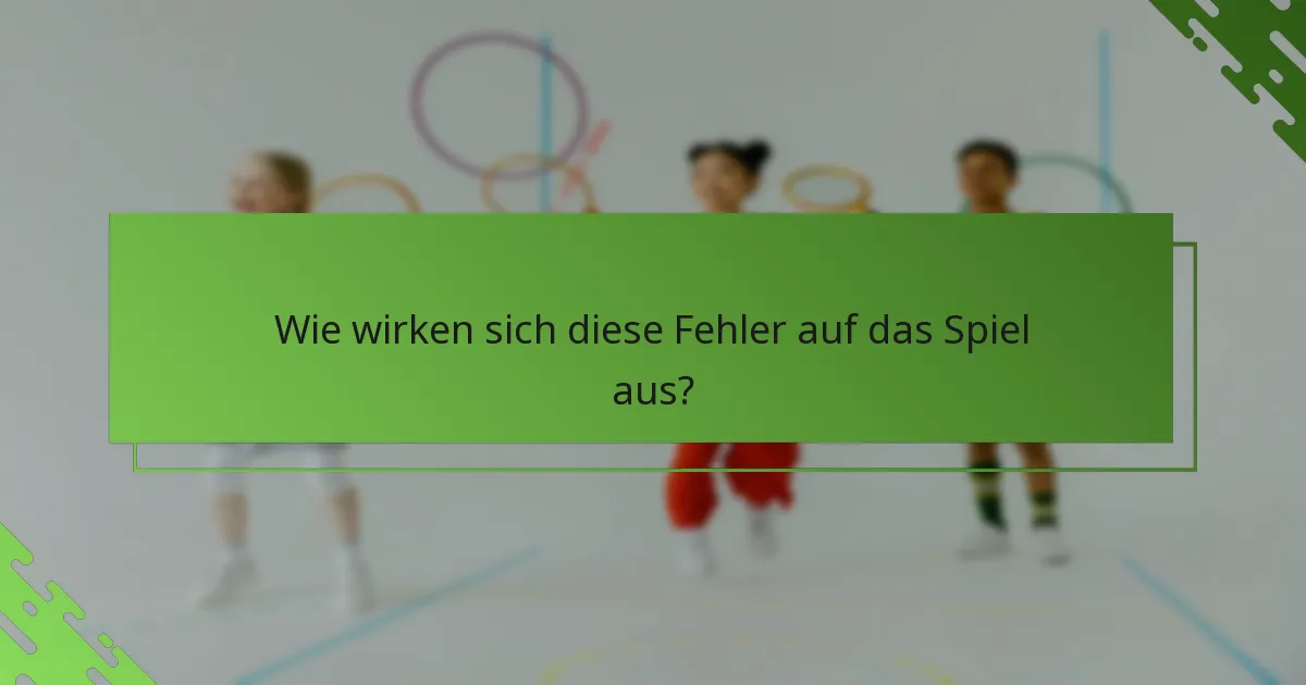 Wie wirken sich diese Fehler auf das Spiel aus?